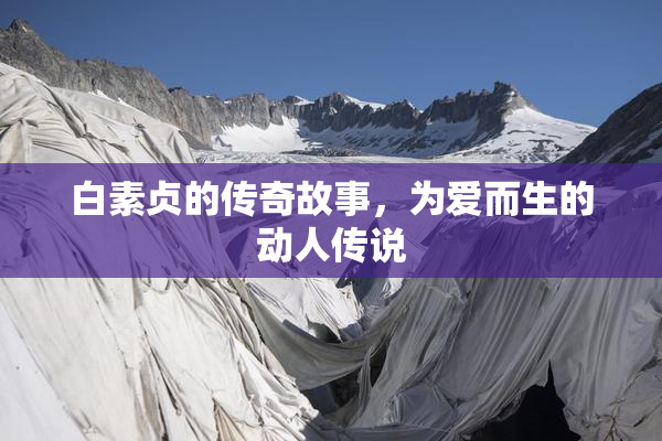 白素贞的传奇故事，为爱而生的动人传说