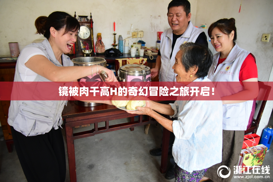 镜被肉干高H的奇幻冒险之旅开启！