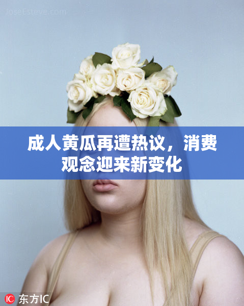 成人黄瓜再遭热议，消费观念迎来新变化