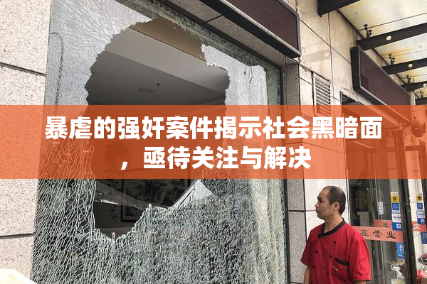 暴虐的强奸案件揭示社会黑暗面，亟待关注与解决