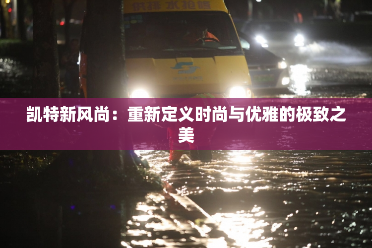 凯特新风尚：重新定义时尚与优雅的极致之美