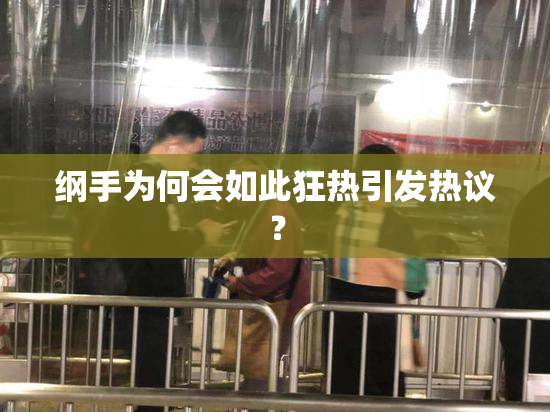 纲手为何会如此狂热引发热议？
