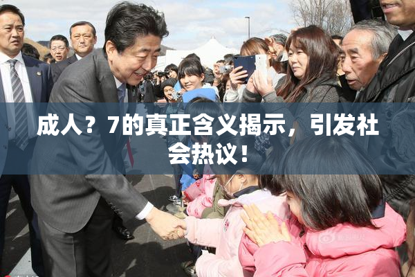 成人？7的真正含义揭示，引发社会热议！