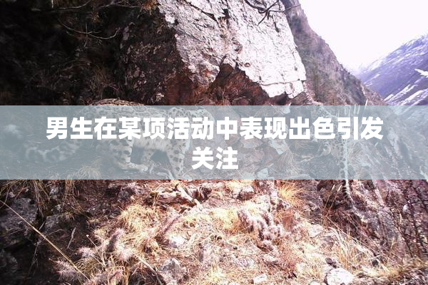 男生在某项活动中表现出色引发关注