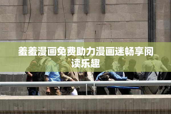 羞羞漫画免费助力漫画迷畅享阅读乐趣