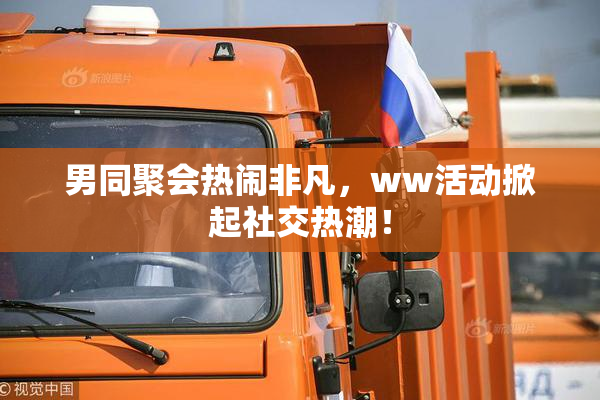 男同聚会热闹非凡，ww活动掀起社交热潮！