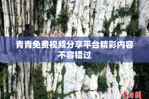 青青免费视频分享平台精彩内容不容错过