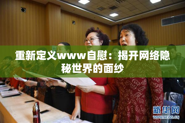 重新定义www自慰：揭开网络隐秘世界的面纱