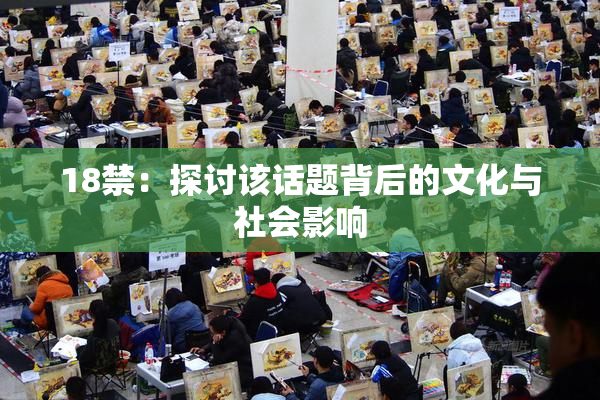 18禁：探讨该话题背后的文化与社会影响