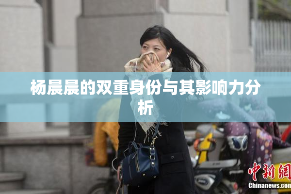 杨晨晨的双重身份与其影响力分析