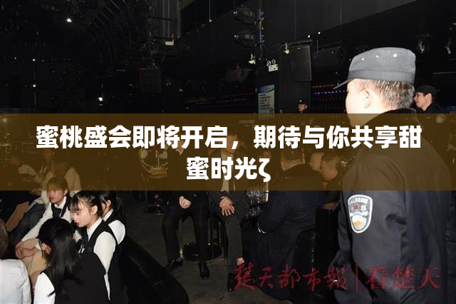 蜜桃盛会即将开启，期待与你共享甜蜜时光ζ