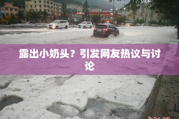 露出小奶头？引发网友热议与讨论
