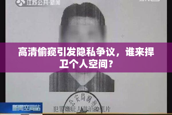 高清偷窥引发隐私争议，谁来捍卫个人空间？