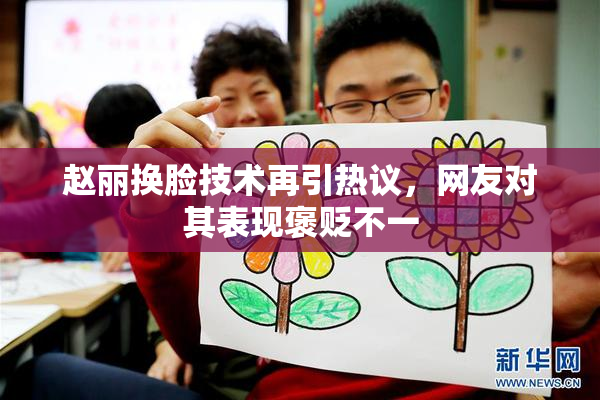 赵丽换脸技术再引热议，网友对其表现褒贬不一