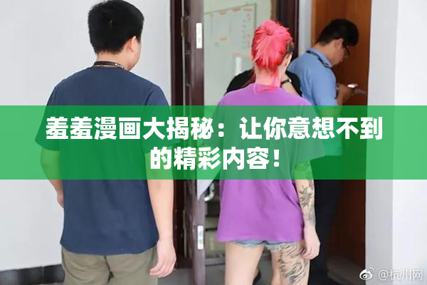 羞羞漫画大揭秘：让你意想不到的精彩内容！