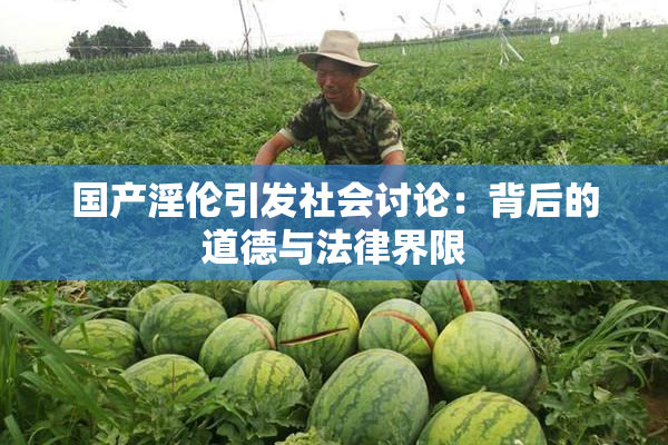 国产淫伦引发社会讨论：背后的道德与法律界限
