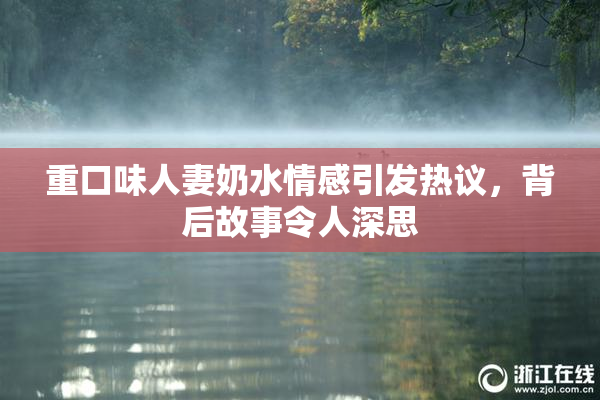 重口味人妻奶水情感引发热议，背后故事令人深思
