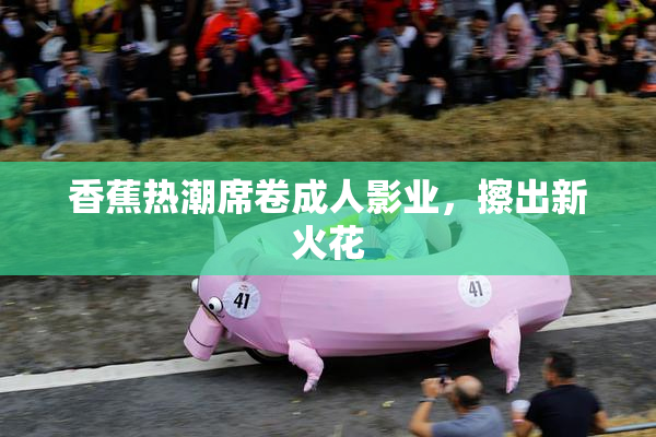 香蕉热潮席卷成人影业，擦出新火花