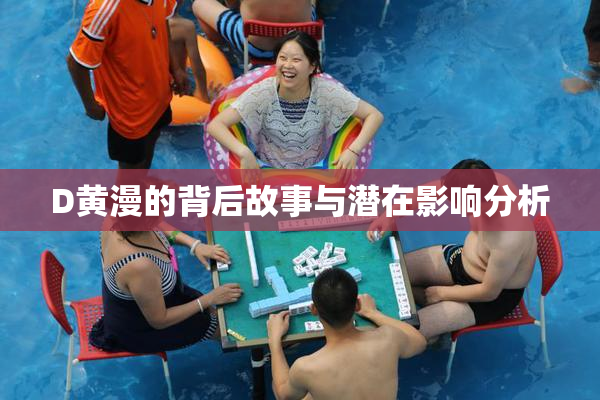 D黄漫的背后故事与潜在影响分析