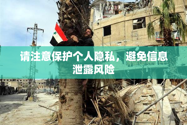 请注意保护个人隐私，避免信息泄露风险