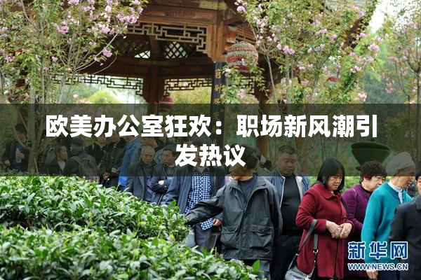 欧美办公室狂欢：职场新风潮引发热议
