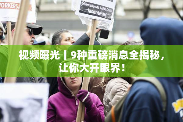 视频曝光丨9种重磅消息全揭秘，让你大开眼界！