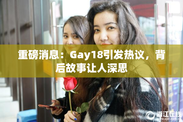 重磅消息：Gay18引发热议，背后故事让人深思