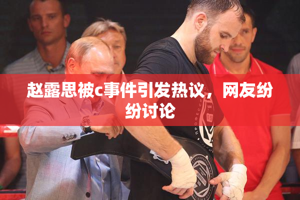 赵露思被c事件引发热议，网友纷纷讨论