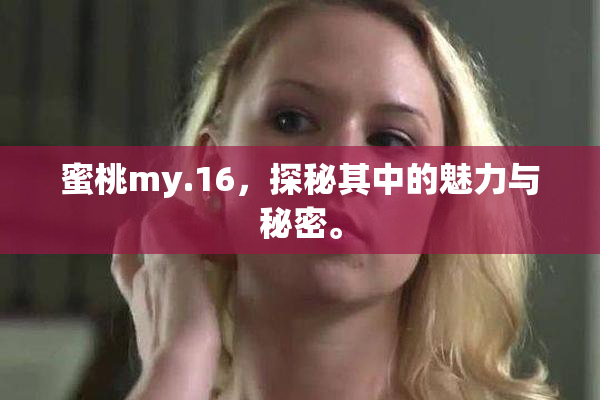 蜜桃my.16，探秘其中的魅力与秘密。