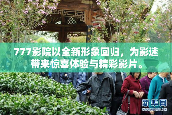 777影院以全新形象回归，为影迷带来惊喜体验与精彩影片。