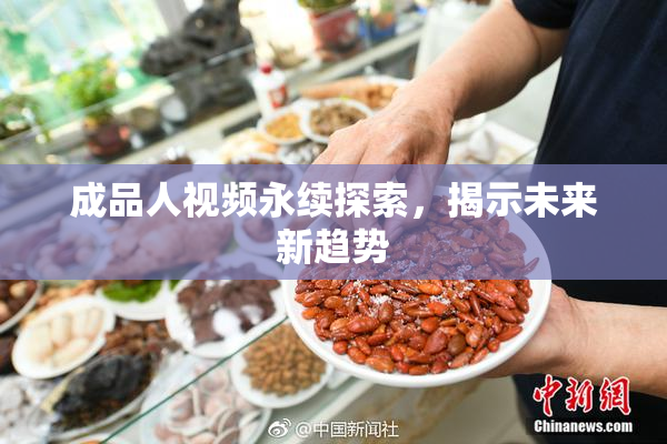 成品人视频永续探索，揭示未来新趋势
