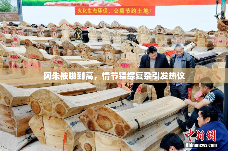 阿朱被啪到高，情节错综复杂引发热议