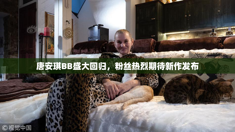 唐安琪BB盛大回归，粉丝热烈期待新作发布