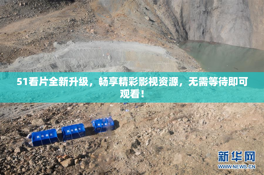 51看片全新升级，畅享精彩影视资源，无需等待即可观看！