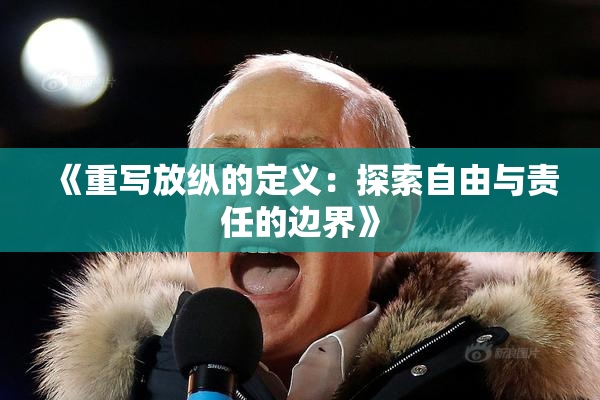 《重写放纵的定义：探索自由与责任的边界》