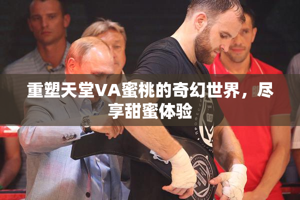 重塑天堂VA蜜桃的奇幻世界，尽享甜蜜体验
