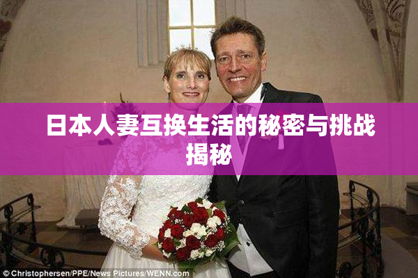 日本人妻互换生活的秘密与挑战揭秘