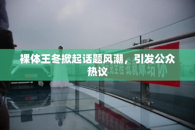 裸体王冬掀起话题风潮，引发公众热议
