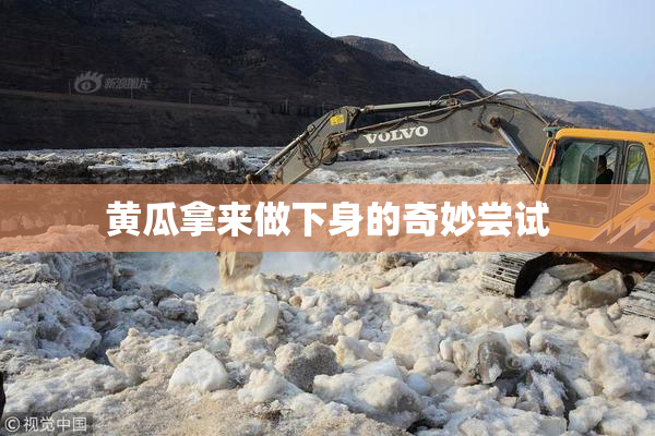 黄瓜拿来做下身的奇妙尝试