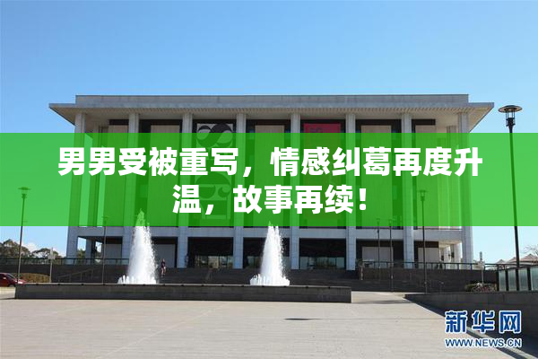 男男受被重写，情感纠葛再度升温，故事再续！