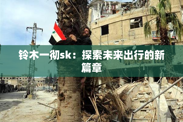 铃木一彻sk：探索未来出行的新篇章