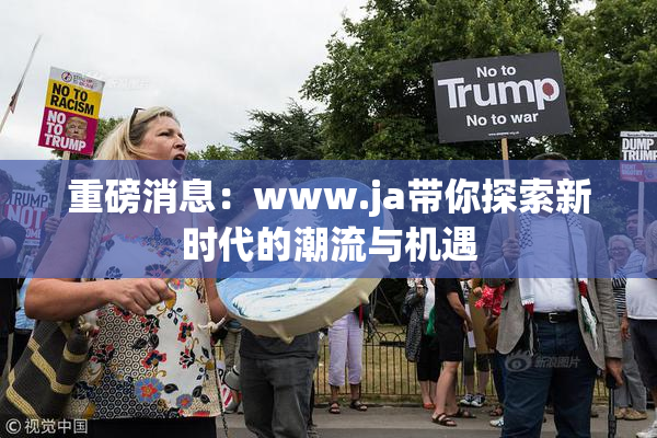 重磅消息：www.ja带你探索新时代的潮流与机遇