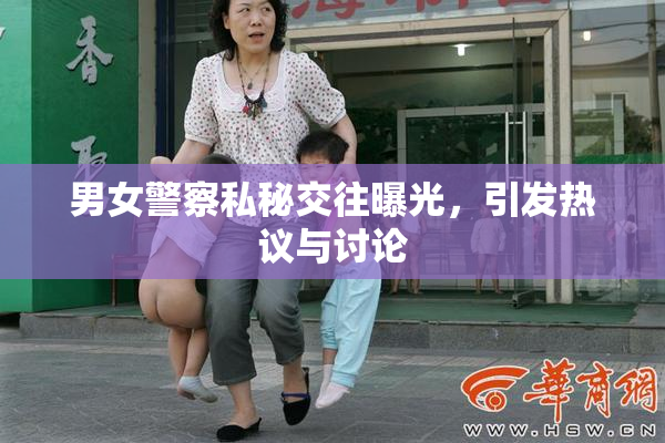 男女警察私秘交往曝光，引发热议与讨论