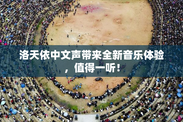 洛天依中文声带来全新音乐体验，值得一听！