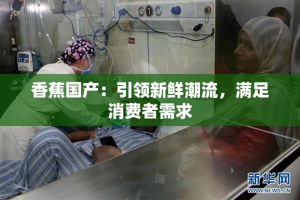 香蕉国产：引领新鲜潮流，满足消费者需求