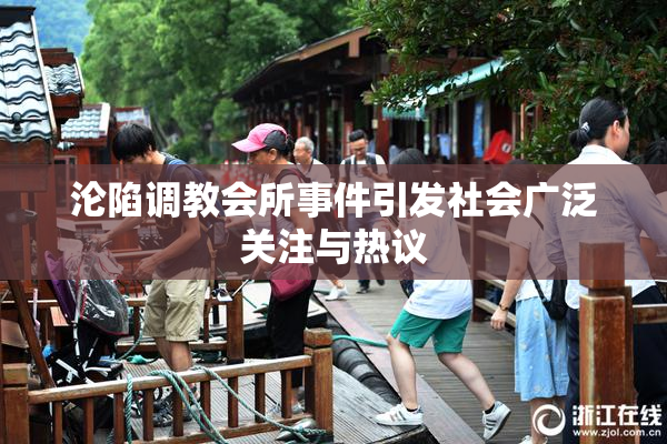 沦陷调教会所事件引发社会广泛关注与热议