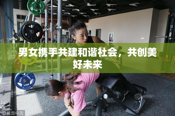男女携手共建和谐社会，共创美好未来