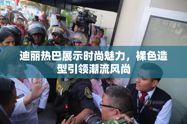 迪丽热巴展示时尚魅力，裸色造型引领潮流风尚