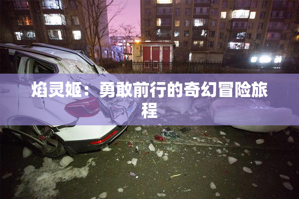 焰灵姬：勇敢前行的奇幻冒险旅程