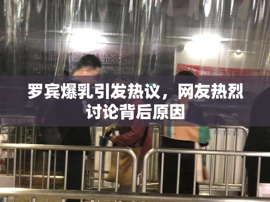 罗宾爆乳引发热议，网友热烈讨论背后原因